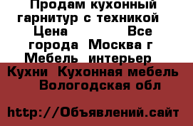 Продам кухонный гарнитур с техникой › Цена ­ 25 000 - Все города, Москва г. Мебель, интерьер » Кухни. Кухонная мебель   . Вологодская обл.